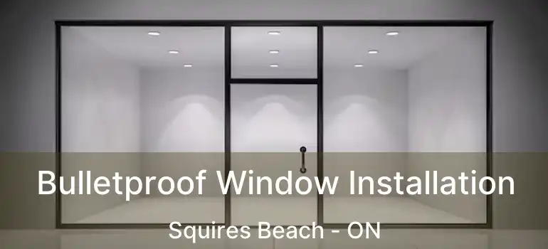  Bulletproof Window Installation Squires Beach - ON