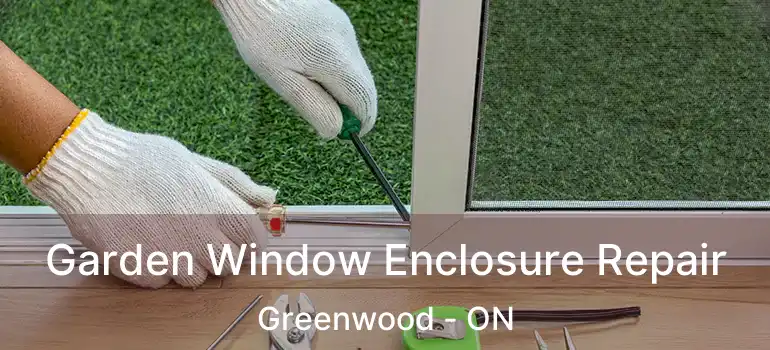  Garden Window Enclosure Repair Greenwood - ON