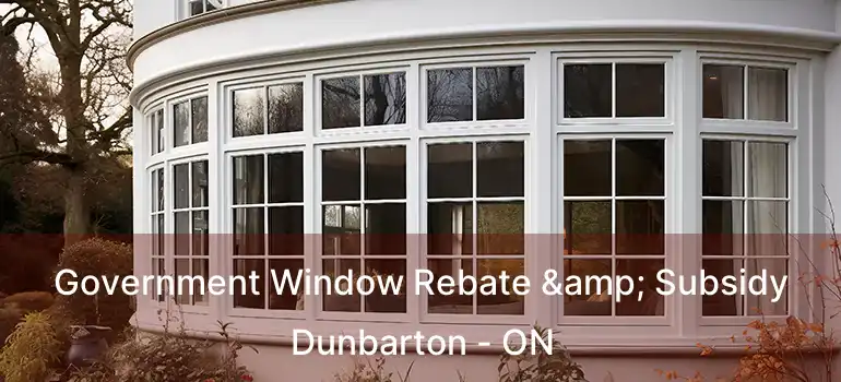 Government Window Rebate & Subsidy Dunbarton - ON