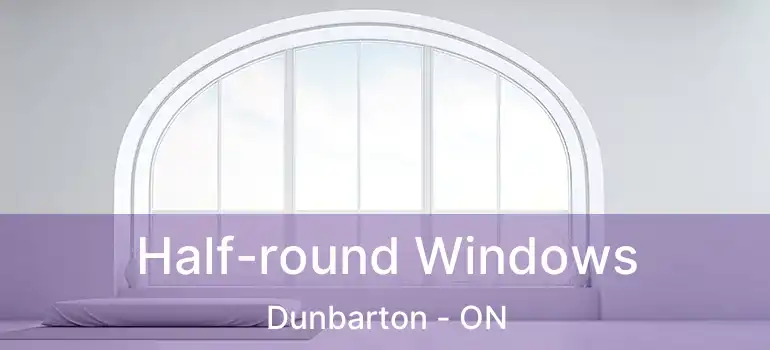  Half-round Windows Dunbarton - ON