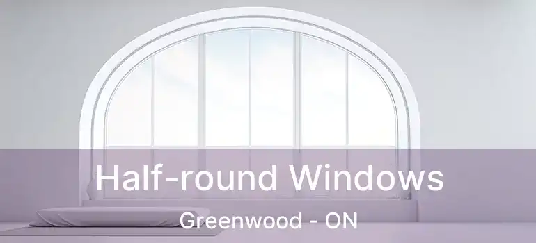 Half-round Windows Greenwood - ON