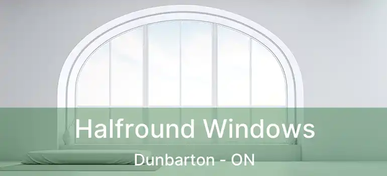  Halfround Windows Dunbarton - ON