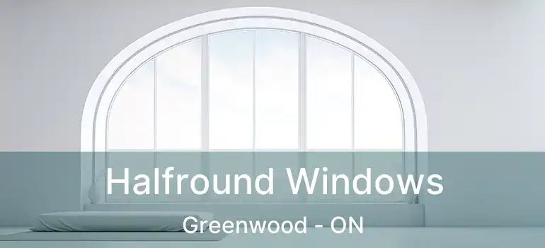  Halfround Windows Greenwood - ON
