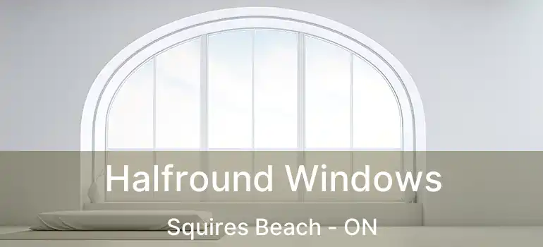  Halfround Windows Squires Beach - ON