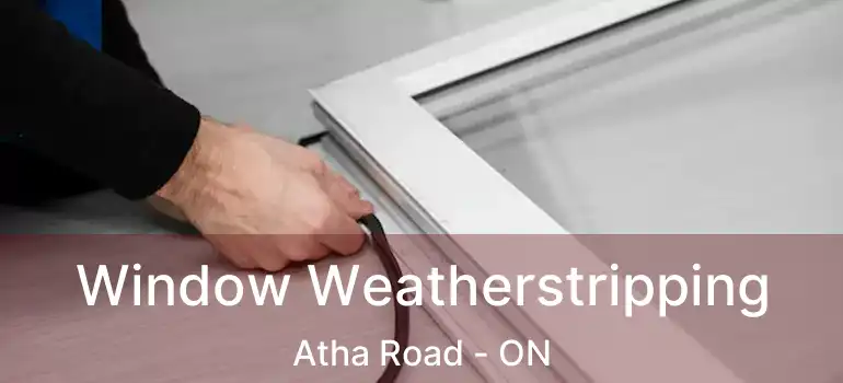  Window Weatherstripping Atha Road - ON