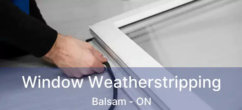  Window Weatherstripping Balsam - ON